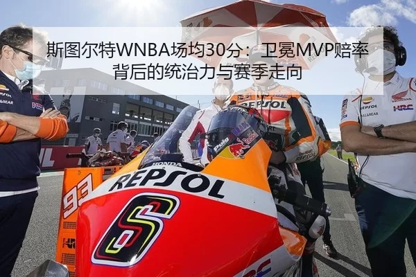 斯图尔特WNBA场均30分：卫冕MVP赔率背后的统治力与赛季走向